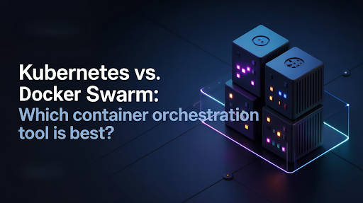 Kubernetes vs. Docker Swarm: Which Container Orchestration Tool is Best?